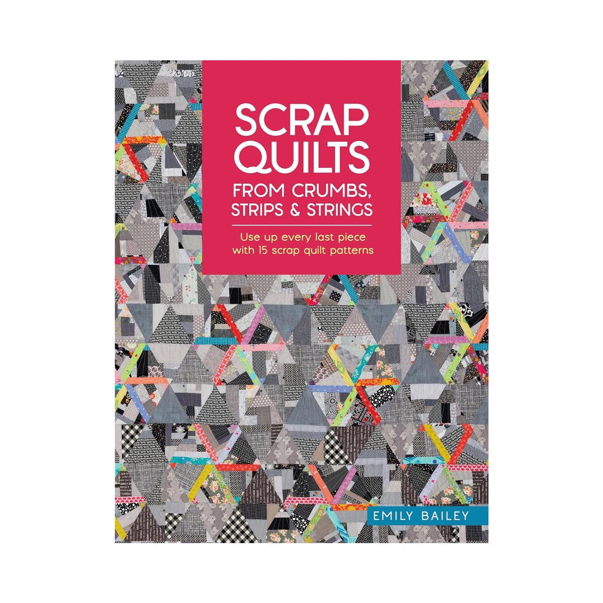 Scrap Quilts From Crumbs, Strips And Strings